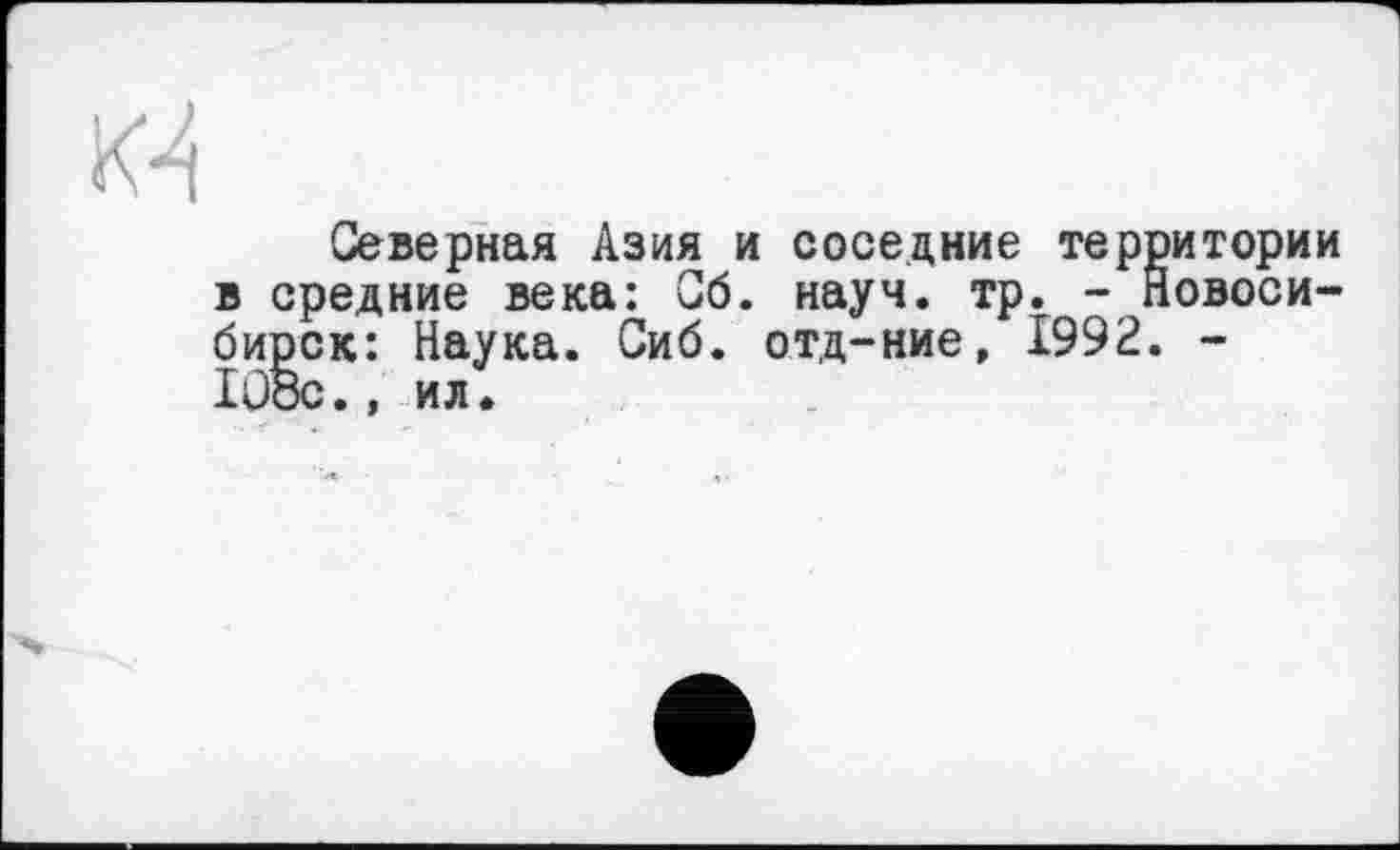 ﻿
Северная Азия и соседние территории в средние века: Сб. науч. тр. - Новосибирск: Наука. Сиб. отд-ние, 1992. -Ю8с., ил.